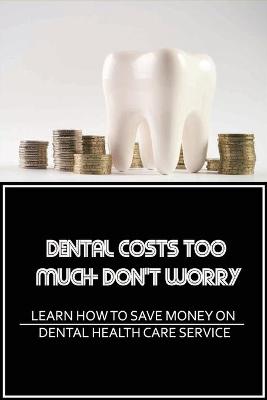 Cover of Dental Costs Too Much- Don't Worry