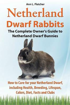 Book cover for Netherland Dwarf Rabbits, the Complete Owner's Guide to Netherland Dwarf Bunnies, How to Care for Your Netherland Dwarf, Including Health, Breeding, Lifespan, Colors, Diet, Facts and Clubs