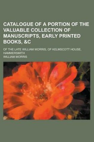 Cover of Catalogue of a Portion of the Valuable Collection of Manuscripts, Early Printed Books, &C; Of the Late William Morris, of Kelmscott House, Hammersmith
