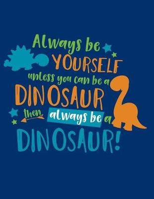 Book cover for Always Be Yourself Unless You Can Be a Dinosaur Then Always Be a Dinosaur