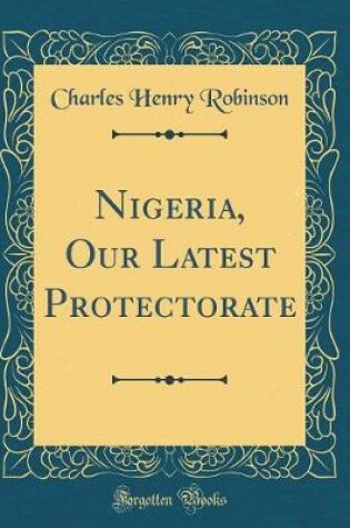 Cover of Nigeria, Our Latest Protectorate (Classic Reprint)