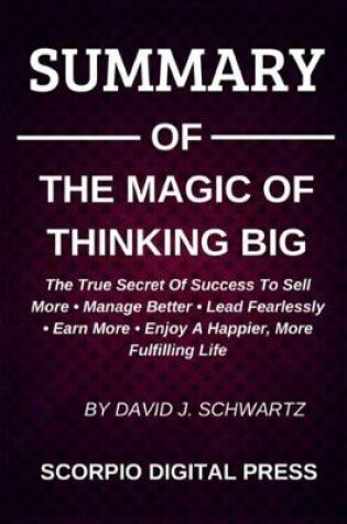 Cover of SUMMARY Of The Magic Of Thinking Big The True Scret Of Success To Sell More - Manage Better - Lead Fearlessly - Earn More - Enjoy A Happier, More Fulfilling Life By David J. Schwartz