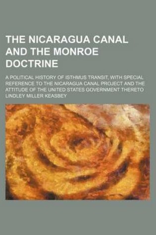 Cover of The Nicaragua Canal and the Monroe Doctrine; A Political History of Isthmus Transit, with Special Reference to the Nicaragua Canal Project and the Attitude of the United States Government Thereto