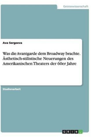 Cover of Was die Avantgarde dem Broadway brachte. AEsthetisch-stilistische Neuerungen des Amerikanischen Theaters der 60er Jahre