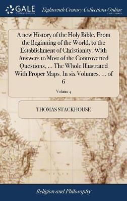 Book cover for A New History of the Holy Bible, from the Beginning of the World, to the Establishment of Christianity. with Answers to Most of the Controverted Questions, ... the Whole Illustrated with Proper Maps. in Six Volumes. ... of 6; Volume 4