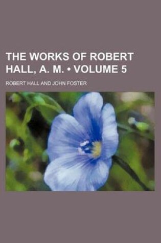Cover of The Works of Robert Hall, A. M. (Volume 5)