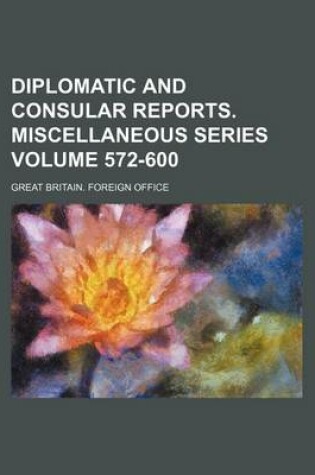 Cover of Diplomatic and Consular Reports. Miscellaneous Series Volume 572-600