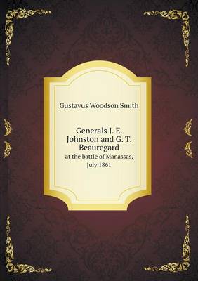 Book cover for Generals J. E. Johnston and G. T. Beauregard at the battle of Manassas, July 1861