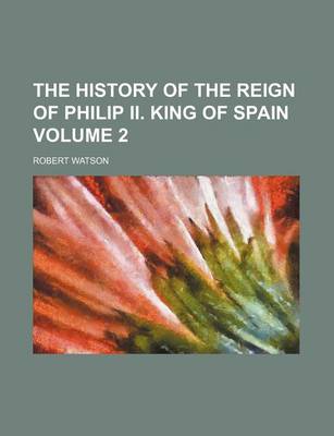 Book cover for The History of the Reign of Philip II. King of Spain Volume 2