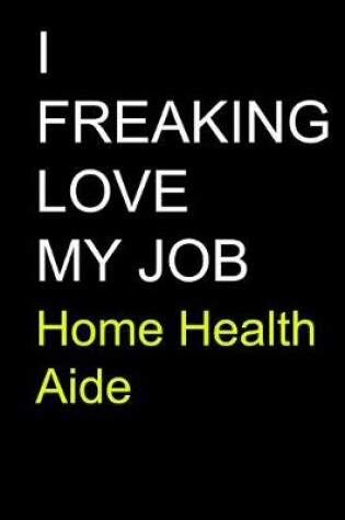 Cover of I Freaking Love My Job Home Health Aide