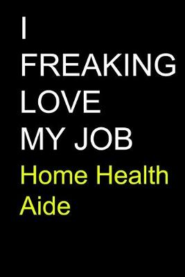 Book cover for I Freaking Love My Job Home Health Aide