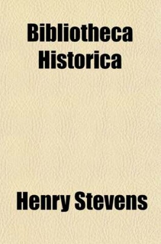 Cover of Bibliotheca Historica; Or, a Catalogue of 5000 Volumes of Books and Manuscripts Relating Chiefly to the History and Literature of North and South America, Among Which Is Included the Larger Proportion of the Extraordinary Library of the Late Henry Stevens,