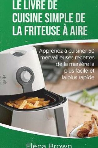 Cover of Le livre de cuisine simple de la friteuse à aire