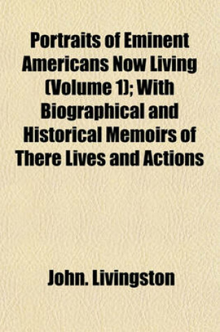 Cover of Portraits of Eminent Americans Now Living (Volume 1); With Biographical and Historical Memoirs of There Lives and Actions