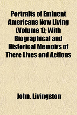 Book cover for Portraits of Eminent Americans Now Living (Volume 1); With Biographical and Historical Memoirs of There Lives and Actions