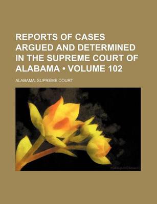 Book cover for Reports of Cases Argued and Determined in the Supreme Court of Alabama (Volume 102)