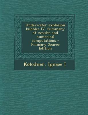 Book cover for Underwater Explosion Bubbles IV. Summary of Results and Numerical Computations - Primary Source Edition