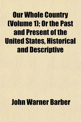 Book cover for Our Whole Country (Volume 1); Or the Past and Present of the United States, Historical and Descriptive