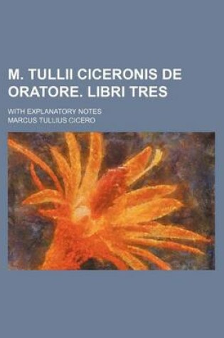 Cover of M. Tullii Ciceronis de Oratore. Libri Tres; With Explanatory Notes