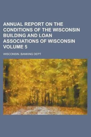 Cover of Annual Report on the Conditions of the Wisconsin Building and Loan Associations of Wisconsin Volume 5