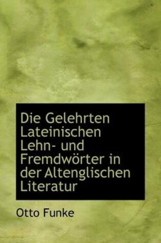 Cover of Die Gelehrten Lateinischen Lehn- Und Fremdworter in Der Altenglischen Literatur