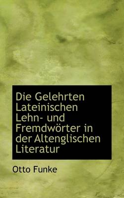 Book cover for Die Gelehrten Lateinischen Lehn- Und Fremdworter in Der Altenglischen Literatur