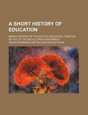 Book cover for A Short History of Education; Being a Reprint of the Article Education, from the 9th Ed. of the Encyclopedia Britannica