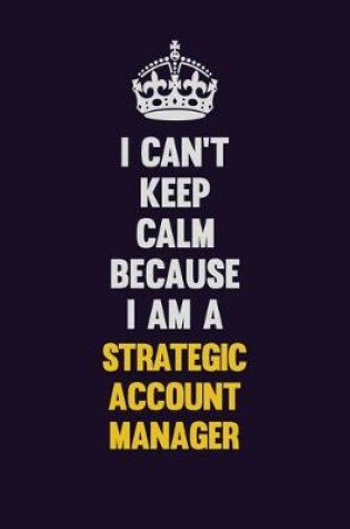 Cover of I Can't Keep Calm Because I Am A Strategic Account Manager