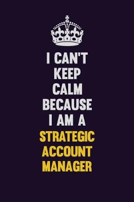 Book cover for I Can't Keep Calm Because I Am A Strategic Account Manager