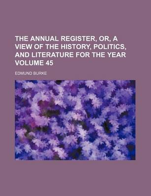 Book cover for The Annual Register, Or, a View of the History, Politics, and Literature for the Year Volume 45