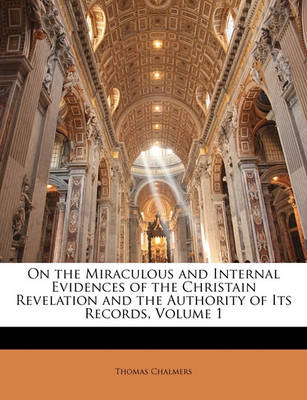 Book cover for On the Miraculous and Internal Evidences of the Christain Revelation and the Authority of Its Records, Volume 1