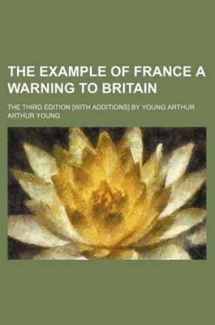 Cover of The Example of France a Warning to Britain; The Third Edition [With Additions] by Young Arthur