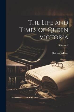 Cover of The Life and Times of Queen Victoria; Volume 2