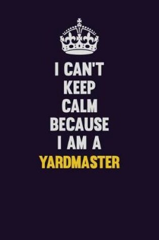 Cover of I Can't Keep Calm Because I Am A Yardmaster