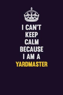 Book cover for I Can't Keep Calm Because I Am A Yardmaster