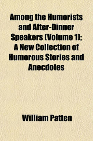 Cover of Among the Humorists and After-Dinner Speakers (Volume 1); A New Collection of Humorous Stories and Anecdotes