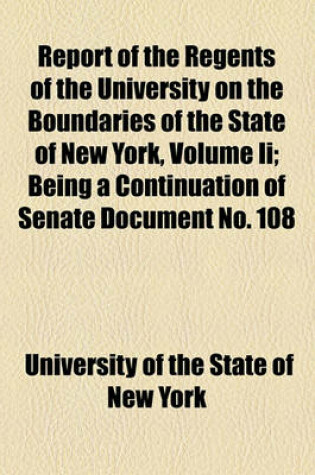 Cover of Report of the Regents of the University on the Boundaries of the State of New York, Volume II; Being a Continuation of Senate Document No. 108