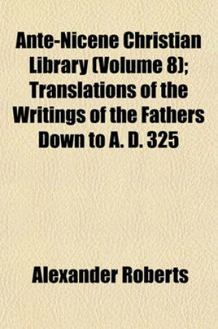 Cover of Ante-Nicene Christian Library (Volume 8); Translations of the Writings of the Fathers Down to A. D. 325