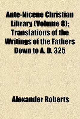 Book cover for Ante-Nicene Christian Library (Volume 8); Translations of the Writings of the Fathers Down to A. D. 325
