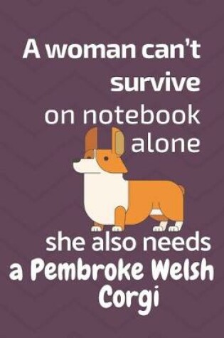 Cover of A woman can't survive on notebook alone she also needs a Pembroke Welsh Corgi