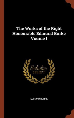 Book cover for The Works of the Right Honourable Edmund Burke Voume I