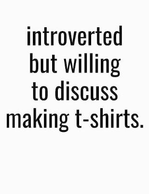 Book cover for Introverted But Willing To Discuss Making T Shirts