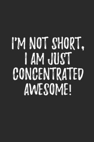 Cover of I'm Not Short I Am Just Concentrated Awesome