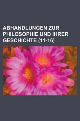 Cover of Abhandlungen Zur Philosophie Und Ihrer Geschichte (11-16)