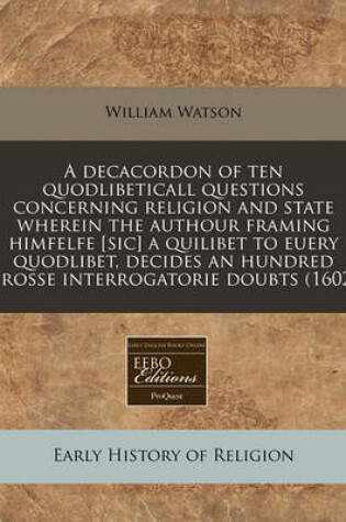 Cover of A Decacordon of Ten Quodlibeticall Questions Concerning Religion and State Wherein the Authour Framing Himfelfe [Sic] a Quilibet to Euery Quodlibet, Decides an Hundred Crosse Interrogatorie Doubts (1602)