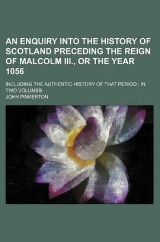 Cover of An Enquiry Into the History of Scotland Preceding the Reign of Malcolm III., or the Year 1056; Including the Authentic History of That Period in Two Volumes