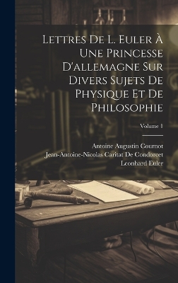 Book cover for Lettres De L. Euler À Une Princesse D'allemagne Sur Divers Sujets De Physique Et De Philosophie; Volume 1