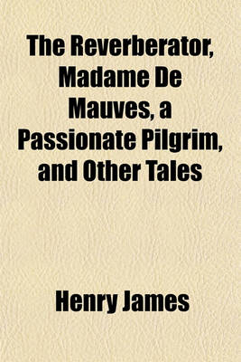 Book cover for The Reverberator, Madame de Mauves, a Passionate Pilgrim, and Other Tales