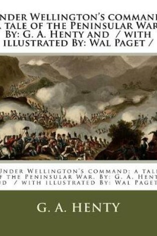 Cover of Under Wellington's command; a tale of the Peninsular War. By