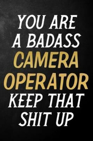 Cover of You Are A Badass Camera Operator Keep That Shit Up